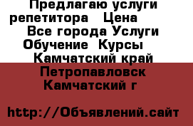 Предлагаю услуги репетитора › Цена ­ 1 000 - Все города Услуги » Обучение. Курсы   . Камчатский край,Петропавловск-Камчатский г.